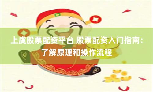 上虞股票配资平台 股票配资入门指南：了解原理和操作流程