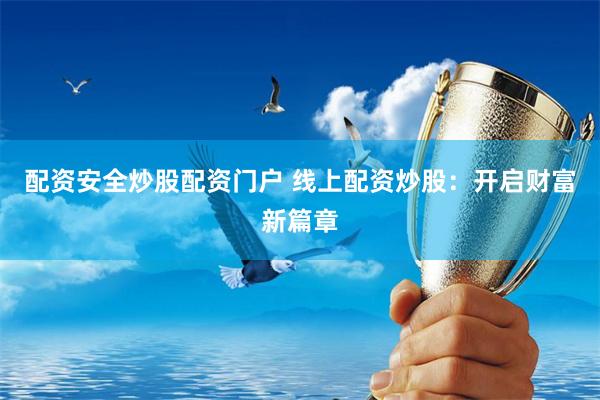 配资安全炒股配资门户 线上配资炒股：开启财富新篇章