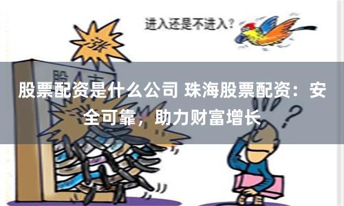 股票配资是什么公司 珠海股票配资：安全可靠，助力财富增长