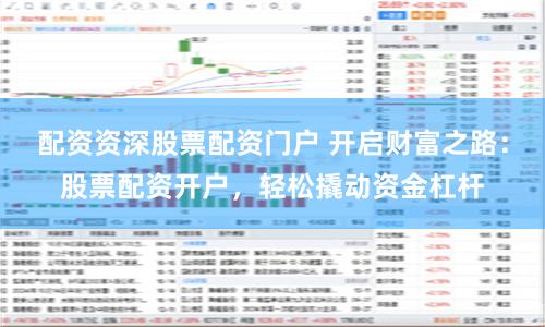 配资资深股票配资门户 开启财富之路：股票配资开户，轻松撬动资金杠杆
