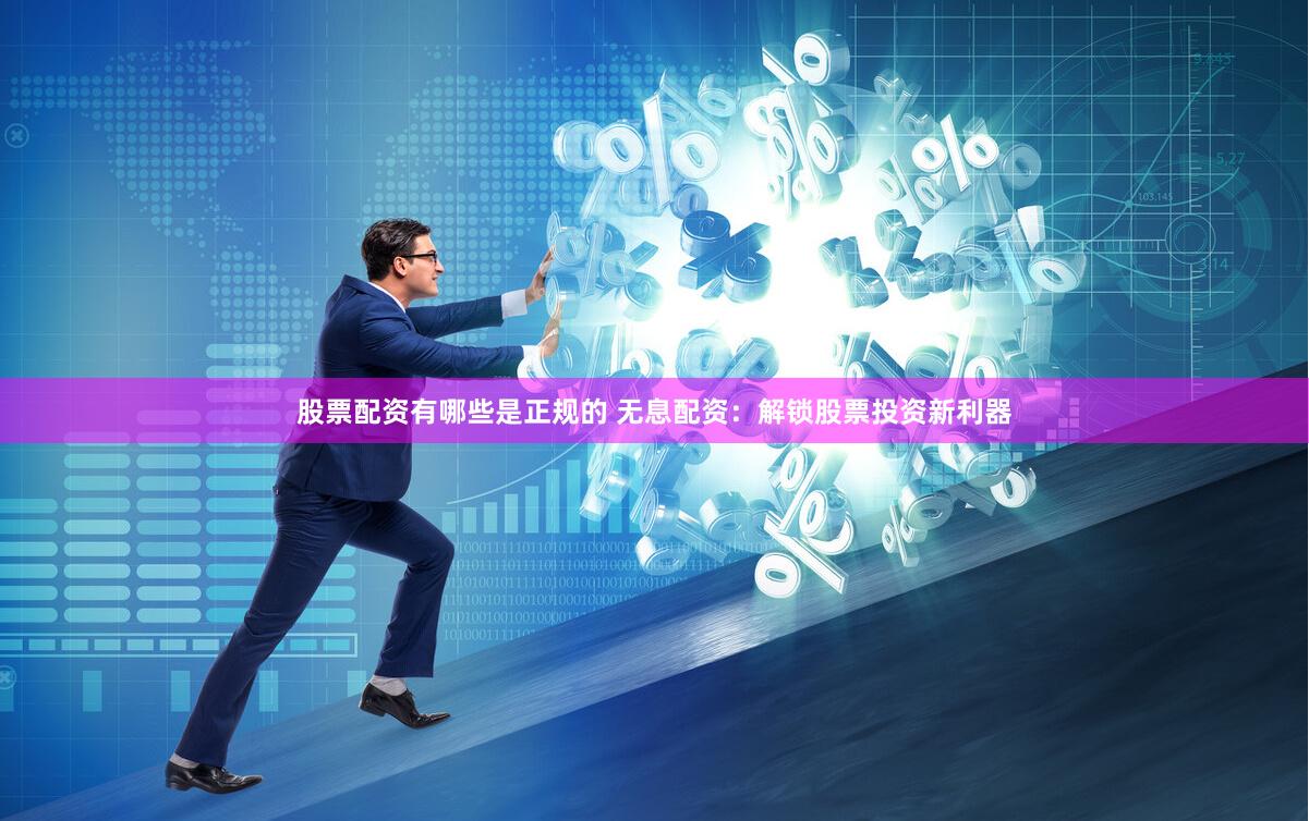 股票配资有哪些是正规的 无息配资：解锁股票投资新利器