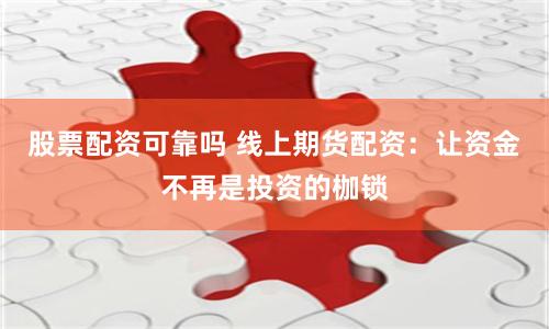 股票配资可靠吗 线上期货配资：让资金不再是投资的枷锁