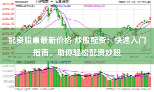 配资股票最新价格 炒股配资：快速入门指南，助你轻松配资炒股