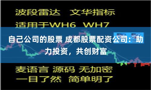 自己公司的股票 成都股票配资公司：助力投资，共创财富