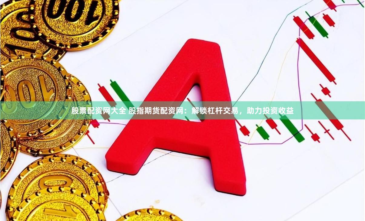 股票配资网大全 股指期货配资网：解锁杠杆交易，助力投资收益