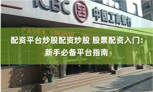 配资平台炒股配资炒股 股票配资入门：新手必备平台指南