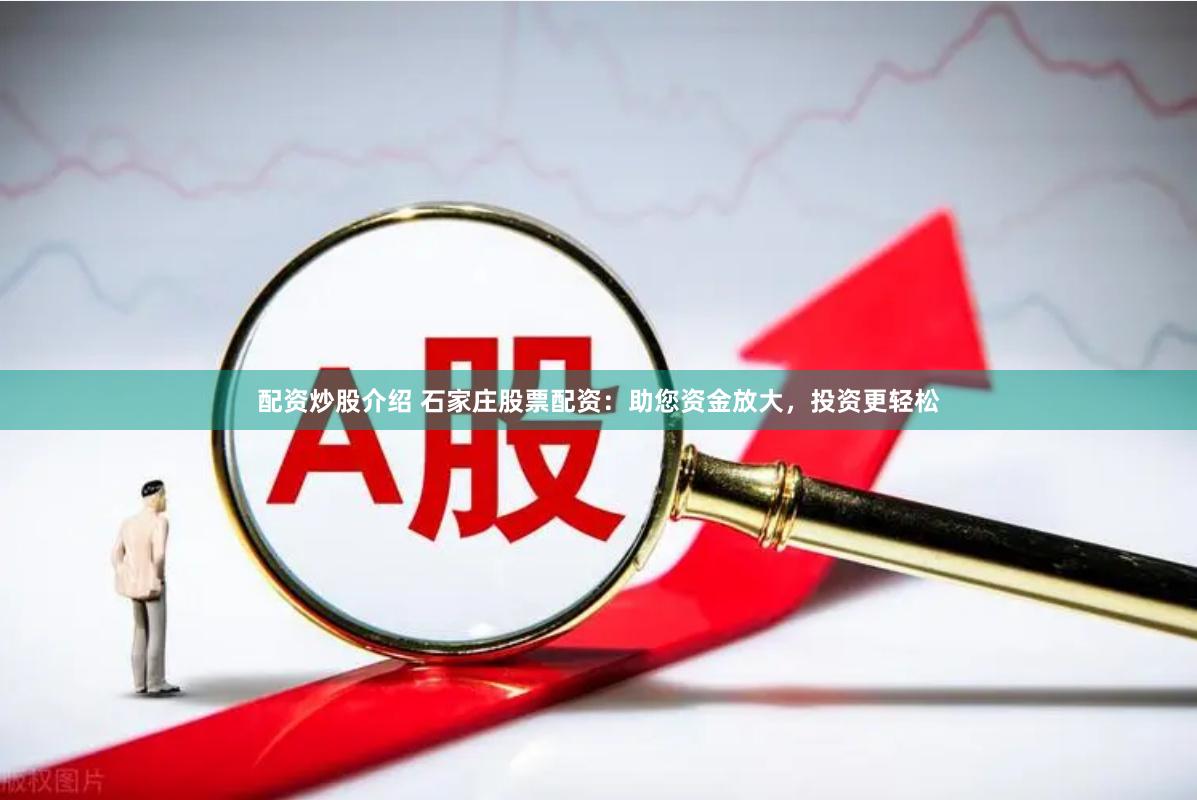 配资炒股介绍 石家庄股票配资：助您资金放大，投资更轻松