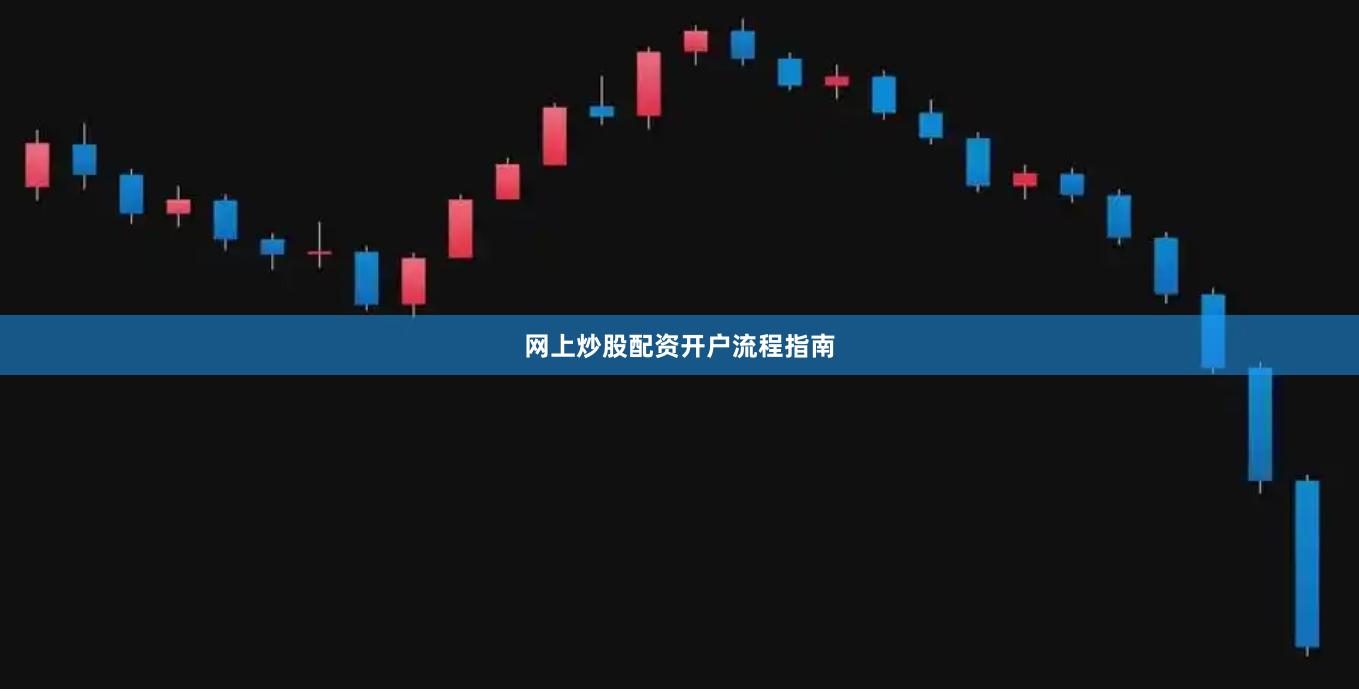 网上炒股配资开户流程指南